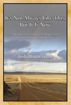 It's Not Always Like This, But It Is Now: A Guide to Letting Go of Depression and Simply Living Well