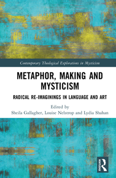 Metaphor, Making and Mysticism: Radical Re-Imaginings in Language and Art (Contemporary Theological Explorations in Mysticism)