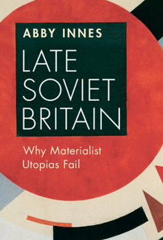 Hardcover Late Soviet Britain: Why Materialist Utopias Fail Book