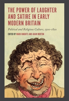 The Power of Laughter and Satire in Early Modern Britain: Political and Religious Culture, 1500-1800