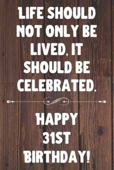 Life Should Not Only Be Lived It Should Be Celebrated Happy 31st Birthday: 31st Birthday Gift / Journal / Notebook / Diary / Unique Greeting Card Alternative Quote