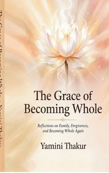 The Grace Of Becoming Whole: Reflections on Family, Forgiveness, and Becoming Whole Again