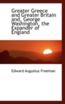 Paperback Greater Greece and Greater Britain And, George Washington, the Expander of England Book