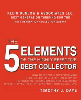 Paperback The 5 Elements of the Highly Effective Debt Collector: How to become a Top Performing Debt Collector In Less than 30 Days!!! The Powerful Training Sys Book