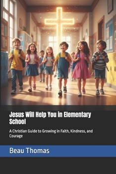 Jesus Will Help You in Elementary School: A Christian Guide to Growing in Faith, Kindness, and Courage