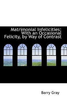 Paperback Matrimonial Infelicities: With an Occasional Felicity, by Way of Contrast Book