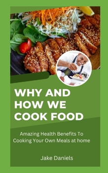 Why And How We Cook Food: Amazing Health Benefits To Cooking Your Own Meals at home