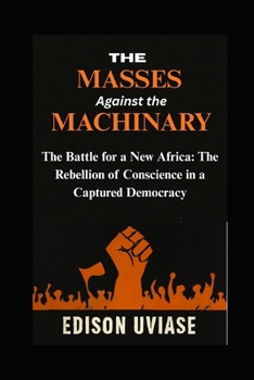 The Masses Against the Machinery: The Battle for a New Africa: The Rebellion of Conscience in a Captured Democracy