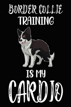 Border Collie Training Is My Cardio: Border Collie Training Log Book gifts. Best Dog Trainer Log Book gifts For Dog Lovers who loves Border Collie. ... Trainer Log Book Gifts is the perfect gifts.