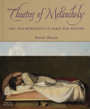 Hardcover Theatres of Melancholy: The Neo-Romantics in Paris and Beyond Book