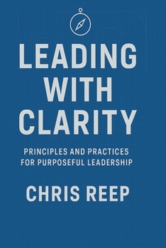 Paperback Leading with Clarity: Principles and Practices for Purposeful Leadership Book