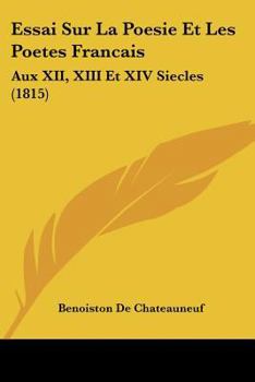 Paperback Essai Sur La Poesie Et Les Poetes Francais: Aux XII, XIII Et XIV Siecles (1815) [French] Book