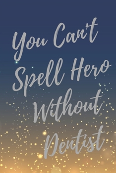 You Can't Spell Hero Without Dentist: Super Dentist Inspirational Quotes Journal & Notebook (Dentist Appreciation Gifts)