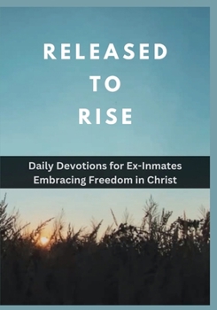 Released to Rise: Daily Devotions for Ex-Inmates Embracing Freedom in Christ (Anchored in Christ Devotionals)