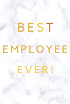 Best Employee Ever!: Best Employee Happy Gift / Journal For The Hardest Working Employee's Book / Notebook / Diary / Unique Greeting & Birthday Card Alternative