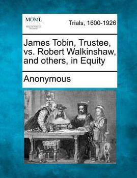 James Tobin, Trustee, vs. Robert Walkinshaw, and others, in Equity