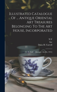 Hardcover Illustrated Catalogue Of ... Antique Oriental Art Treasures Belonging To The Art House, Incorporated: To Be Sold ... [january, 4th-8th, 1921] Book