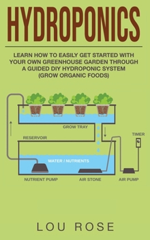 Hardcover Hydroponics: Learn How to Easily Get Started with Your Own Greenhouse Garden Through DIY Hydroponic Growing System (Grow Organic Food) Book