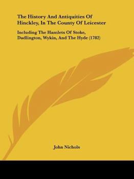 Paperback The History and Antiquities of Hinckley, in the County of Leicester: Including the Hamlets of Stoke, Dadlington, Wykin, and the Hyde (1782) Book