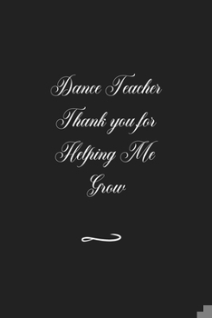 Dance Teacher Thank you for Helping Me Grow: Funny Office Notebook/Journal For Women/Men/Coworkers/Boss/Business (6x9 inch)