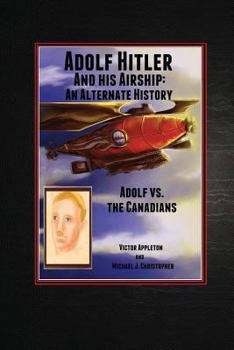 Paperback Adolf Hitler and His Airship: An Alternate History: Adolf vs. the Canadians Part 3 of the Hitler Chronicles Book