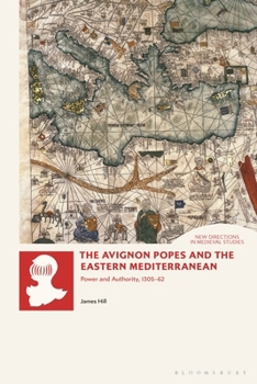 Hardcover The Avignon Popes and the Eastern Mediterranean: Power and Authority, 1305-62 Book