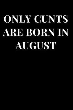 Paperback Only Cunts Are Born in August: Funny Cunt Theme Lined Notebook Journal Book