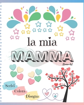 La mia Mamma: libro per bambini dove scrivere, colorare e disegnare per festeggiare la mamma (festa, compleanno, Natale) e condividere pensieri ed ... regalo - Edizione a colori)