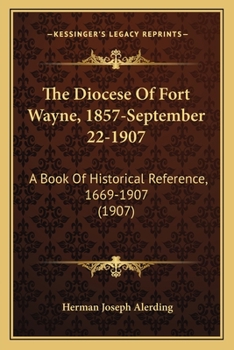 Paperback The Diocese Of Fort Wayne, 1857-September 22-1907: A Book Of Historical Reference, 1669-1907 (1907) Book