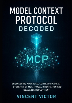 Paperback Model Context Protocol Decoded: Engineering Advanced, Context-Aware AI Systems for Multimodal Integration and Scalable Deployment Book