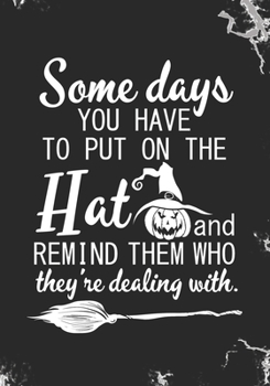 Some days you have to put on the Hat and remind them who they're dealing with: Blank Lined Journal Notebook for all Wiccans, Witches, Mages Halloween ... School Teacher Witch Trick or Treating gift