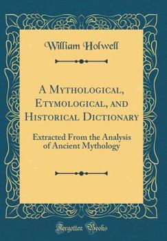 Hardcover A Mythological, Etymological, and Historical Dictionary: Extracted from the Analysis of Ancient Mythology (Classic Reprint) Book
