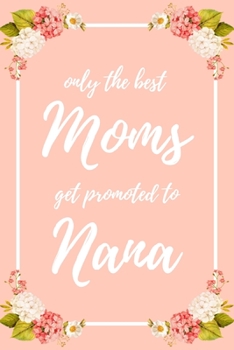 Only the Best Moms Get Promoted To Nana: 6x9" Lined Notebook/Journal Funny Family Baby Announcement, Baby Reveal Gift Idea