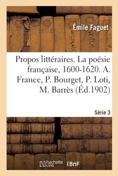 Paperback Propos Littéraires. Série 3. La Poésie Française, 1600-1620: Anatole France, Paul Bourget, Pierre Loti, Maurice Barrès, Lucien Muhlfeld, Nietzsche [French] Book