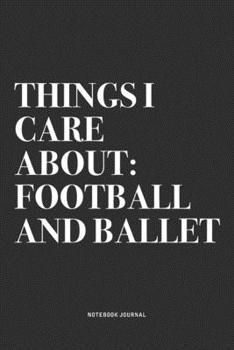Things I Care About: Football And Ballet: A 6x9 Inch Diary Notebook Journal With A Bold Text Font Slogan On A Matte Cover and 120 Blank Lined Pages Makes A Great Alternative To A Card