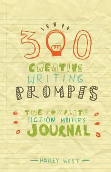 300 Creative Writing Prompts: The Complete Fiction Writer's Journal