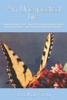 Paperback An Unexpected Life: Volume III: May 1988 - May 1990 or what happens when Mary matriculates: does the world turn upsidedown? Book