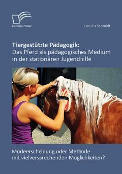 Paperback Tiergestützte Pädagogik: Das Pferd als pädagogisches Medium in der stationären Jugendhilfe: Modeerscheinung oder Methode mit vielversprechenden [German] Book