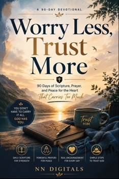 Worry Less, Trust More: 90 Days of Scripture, Prayer, and Peace for the Heart That Carries Too Much