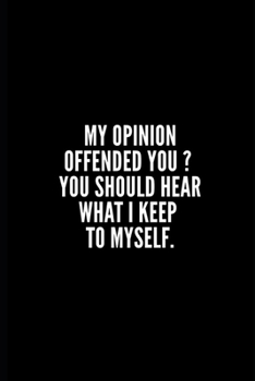 My Opinion Offended You? You Should Hear What I Keep to Myself: 6x9 Lined Notebook/Journal/Diary , 100 pages, Sarcastic, Humor Journal, original gift ... gift for coworker, diary for the office desk