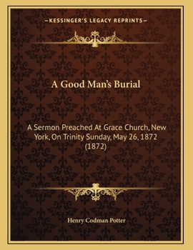 Paperback A Good Man's Burial: A Sermon Preached At Grace Church, New York, On Trinity Sunday, May 26, 1872 (1872) Book
