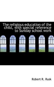 The Religious Education of the Child, with Special Reference to Sunday School Work