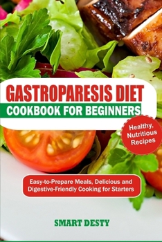 GASTROPARESIS COOKBOOK FOR BEGINNERS: Easy-to-Prepare Meals, Delicious and Digestive-Friendly Cooking for Starters