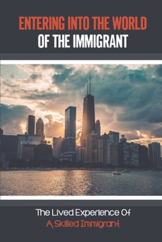 Paperback Entering Into The World Of The Immigrant: The Lived Experience Of A Skilled Immigrant: Preparation For Aging And Retirement Book