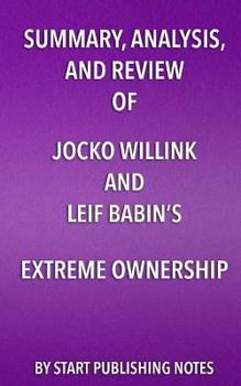 Summary, Analysis, and Review of Jocko Willink and Leif Babin's Extreme Ownership: How U.S. Navy SEALs Lead and Win