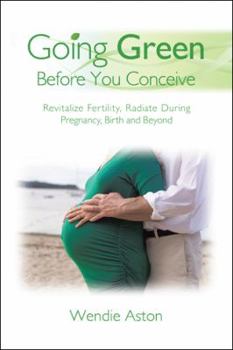 Paperback Going Green Before You Conceive: Revitalize Fertility, Radiate During Pregnancy, Birth and Beyond Book