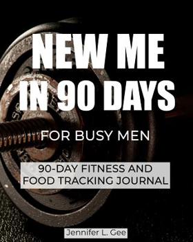 New Me in 90 Days for Busy Men: 90 Day Fitness and Food Journal especially for Busy Men Health and Fitness Tracker Weight-Loss aid Diet and Exercise Log