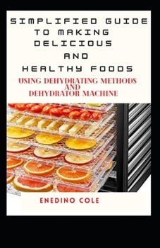 Paperback Simplified Guide To Making Delicious And Healthy Foods Using Dehydrating Methods And Dehydrator Machine Book