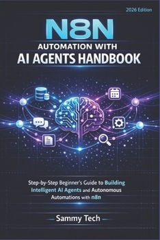 N8N AUTOMATION WITH AI AGENT HANDBOOK: Step-by-Step Beginner's Guide to Building Intelligent AI Agents and Autonomous Automations with n8n