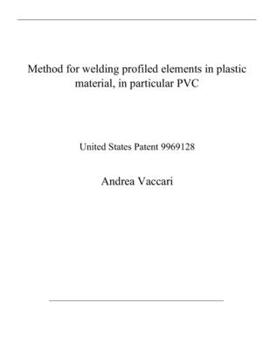 Paperback Method for welding profiled elements in plastic material, in particular PVC: United States Patent 9969128 Book